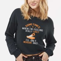 Sometimes When I'M Feeling Really Crazy I Only Measure Once Cropped Pullover Crew