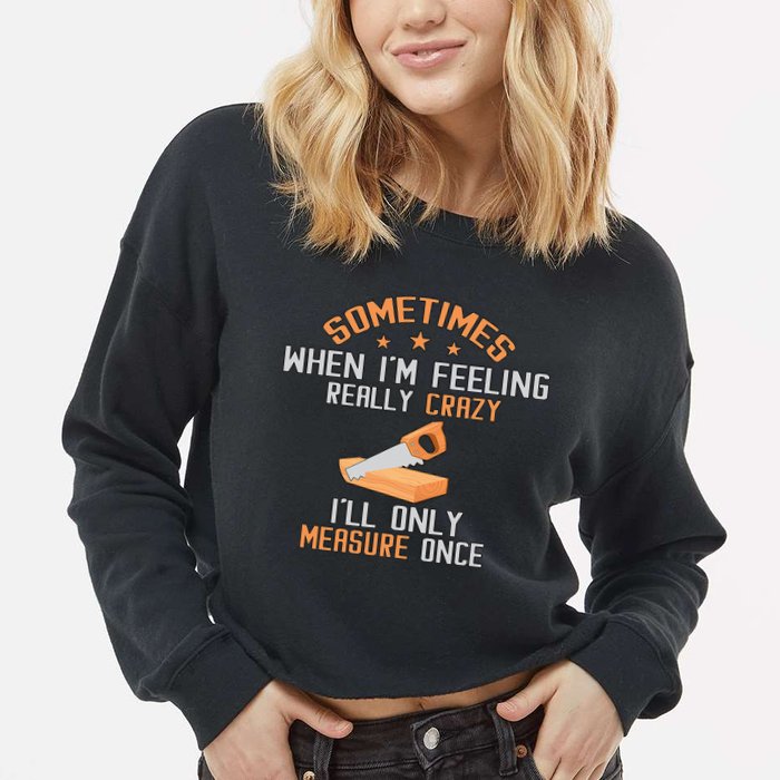 Sometimes When I'M Feeling Really Crazy I Only Measure Once Cropped Pullover Crew