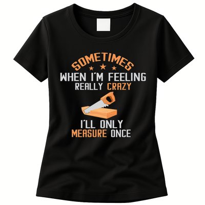 Sometimes When I'M Feeling Really Crazy I Only Measure Once Womens T-Shirt