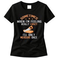 Sometimes When I'M Feeling Really Crazy I Only Measure Once Womens T-Shirt