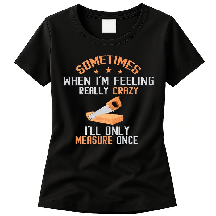 Sometimes When I'M Feeling Really Crazy I Only Measure Once Womens T-Shirt