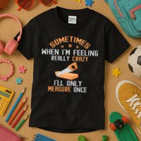 Sometimes When I'M Feeling Really Crazy I Only Measure Once Kids T-Shirt
