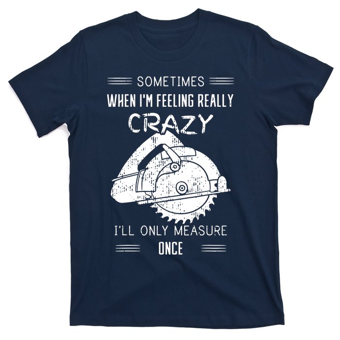 Sometimes When Im Feeling Crazy Ill Only Measure Once T-Shirt