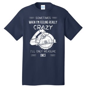 Sometimes When Im Feeling Crazy Ill Only Measure Once Tall T-Shirt