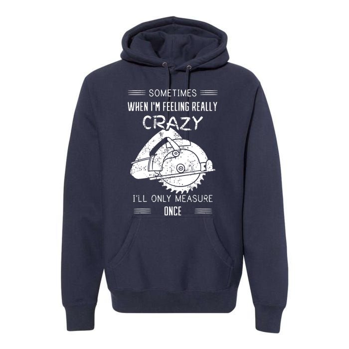 Sometimes When Im Feeling Crazy Ill Only Measure Once Premium Hoodie