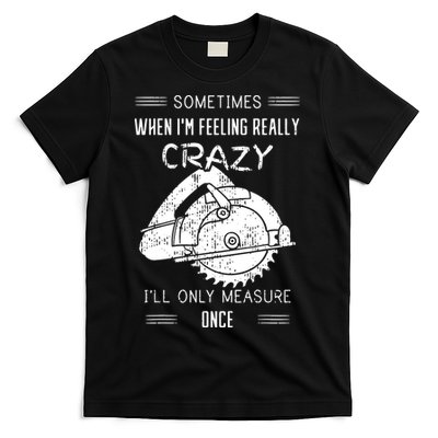 Sometimes When IM Feeling Crazy ILl Only Measure Once T-Shirt