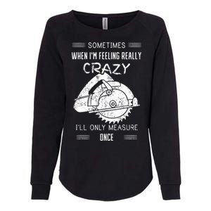 Sometimes When IM Feeling Crazy ILl Only Measure Once Womens California Wash Sweatshirt