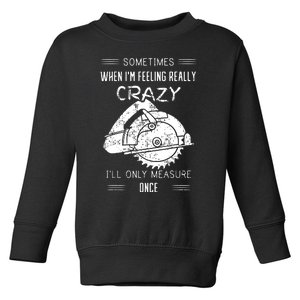 Sometimes When IM Feeling Crazy ILl Only Measure Once Toddler Sweatshirt