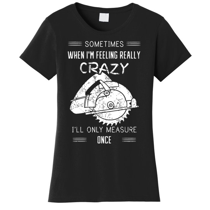 Sometimes When IM Feeling Crazy ILl Only Measure Once Women's T-Shirt