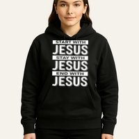 Start With Jesus Stay With End With Hoodie
