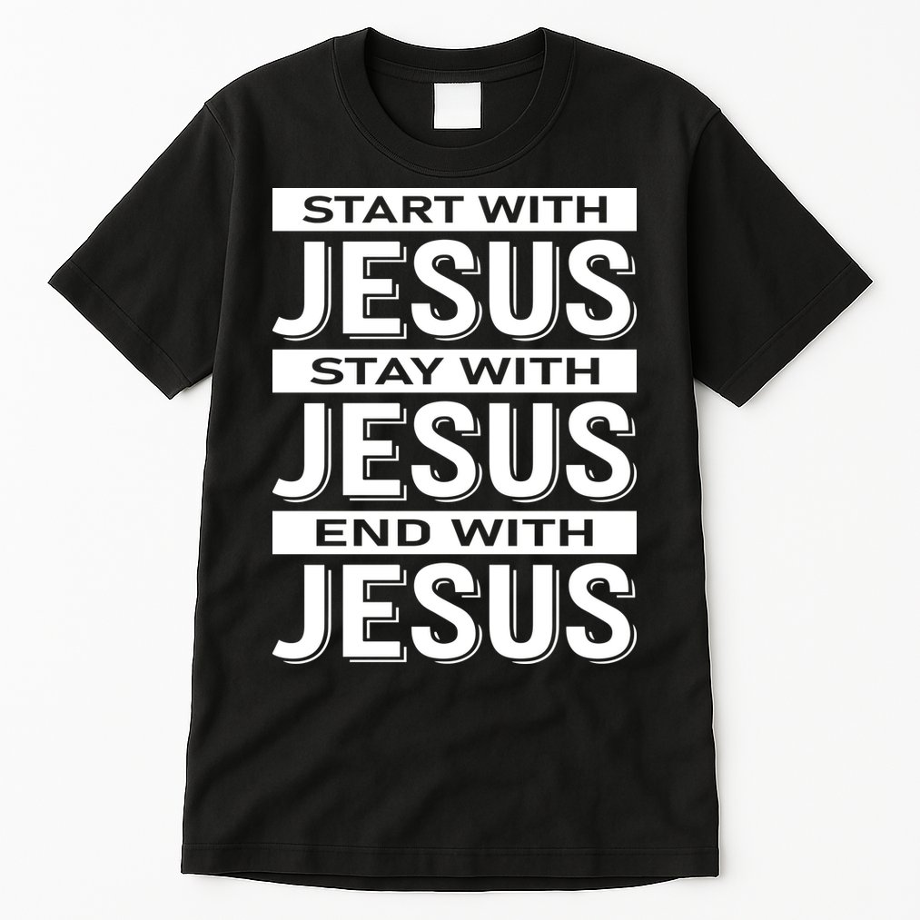 Start With Jesus Stay With End With Tall T-Shirt