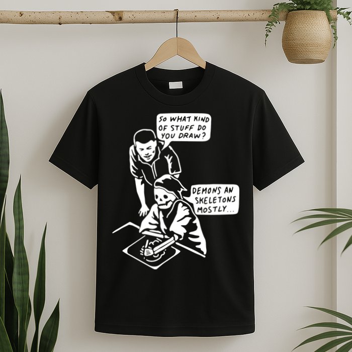 So What Kind Of Stuff Do You Draw Demons And Skeletons Mostly T-Shirt
