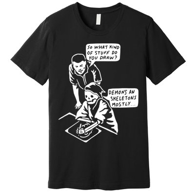 So What Kind Of Stuff Do You Draw Demons And Skeletons Mostly Premium T-Shirt