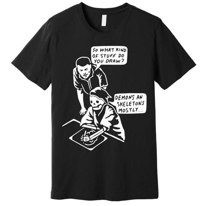 So What Kind Of Stuff Do You Draw Demons And Skeletons Mostly Premium T-Shirt