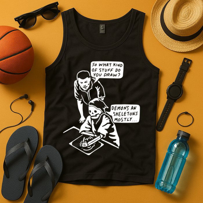 So What Kind Of Stuff Do You Draw Demons And Skeletons Mostly Tank Top