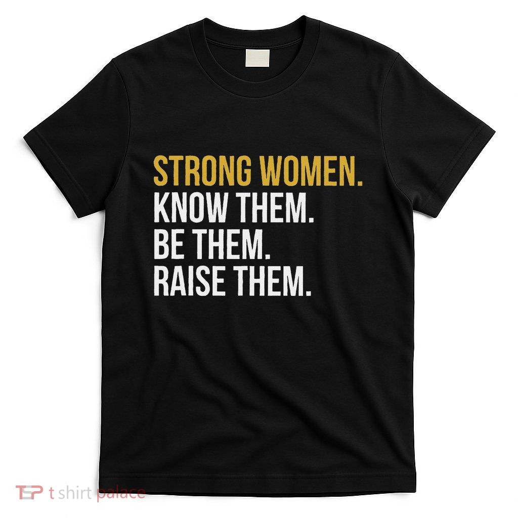 Strong Women Know Them Be Them Raise Them T-Shirt