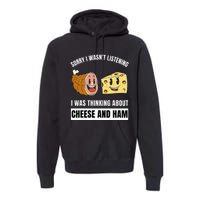 Sorry Wasn't Listening Thinking About Cheese And Ham Premium Hoodie