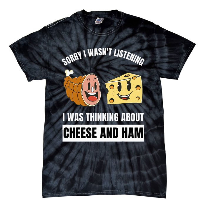 Sorry Wasn't Listening Thinking About Cheese And Ham Tie-Dye T-Shirt