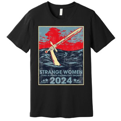 Strange Women Lying In Ponds Distributing Swords 2024 Premium T-Shirt