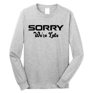 Sorry We're Late Funny Long Sleeve Shirt