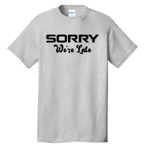 Sorry We're Late Funny Tall T-Shirt