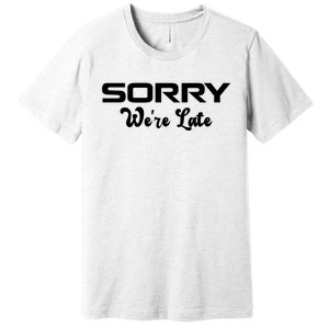 Sorry We're Late Funny Premium T-Shirt