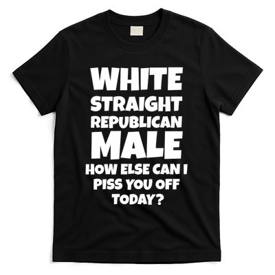 Straight White Male How Can I Piss You Off Today T-Shirt