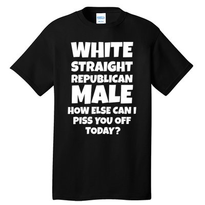 Straight White Male How Can I Piss You Off Today Tall T-Shirt