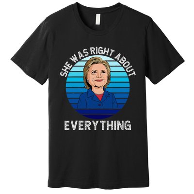 She Was Right About Everything Hillary Sarcasm Liberal Premium T-Shirt