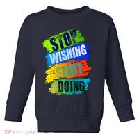 Stop Wishing Start Doing Inspirational Quote Toddler Sweatshirt