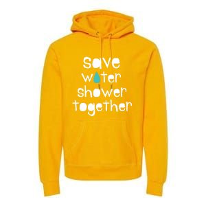 Save Water Shower Together Earth Day Environt Gift Great Gift Premium Hoodie