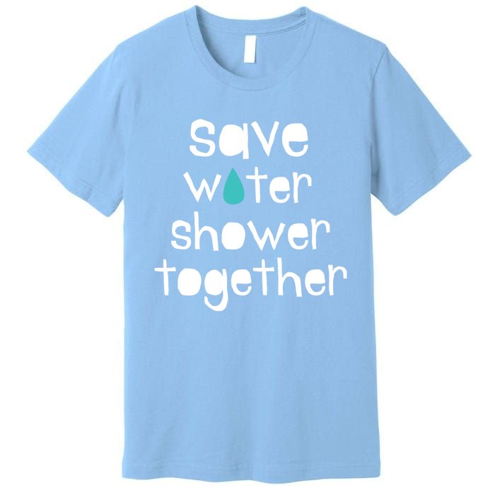 Save Water Shower Together Earth Day Environt Gift Great Gift Premium T-Shirt