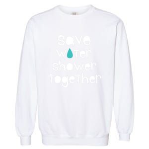 Save Water Shower Together Earth Day Environt Gift Great Gift Garment-Dyed Sweatshirt