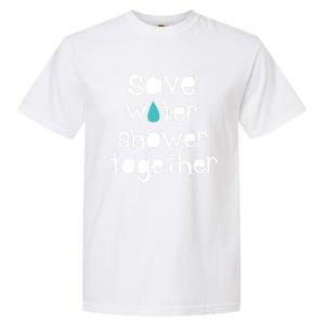 Save Water Shower Together Earth Day Environt Gift Great Gift Garment-Dyed Heavyweight T-Shirt