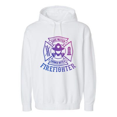 Save Water Shower With A Firefighter Cool Gift Funny Firefighter Gift Garment-Dyed Fleece Hoodie