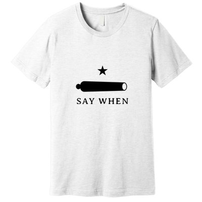 Say When Premium T-Shirt