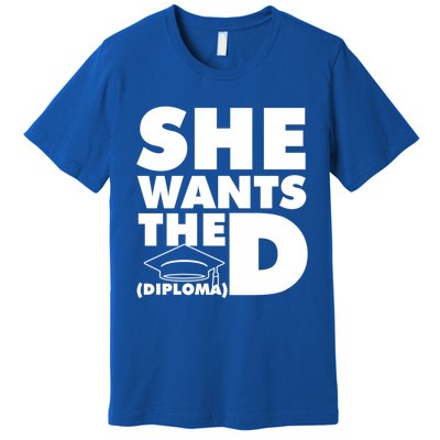 She Wants The D (Diploma) Graduation Day Meaningful Gift Premium T-Shirt