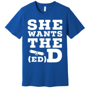 She Wants The Ed D Funny Graduation Doctorate Ed D Graduate Gift Premium T-Shirt