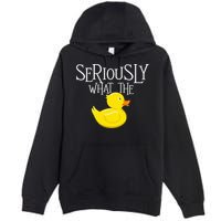 Seriously What The Duck  Duck Lover Pun Premium Pullover Hoodie