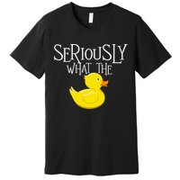 Seriously What The Duck  Duck Lover Pun Premium T-Shirt