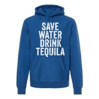 Save Water Tequila Funny Ing Alcohol Vintage Funny Gift Premium Hoodie