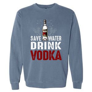 Save Water Vodka Funny For Vodka Lover Gift Garment-Dyed Sweatshirt