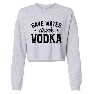 Save Water Vodka Alcohol Liquor Ing Gift Cropped Pullover Crew