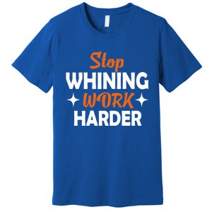 Stop Whining Work Harder Speak Truth Be Real Motivation Meaningful Gift Premium T-Shirt