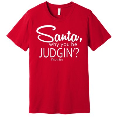 Santa Why You Be Judgin Not Nice Funny Christmas Premium T-Shirt