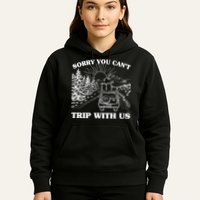 Sorry You Can't Trip With Us Hoodie