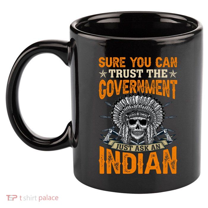 Sure You Can Trust The Government Just Ask An Indian 11oz C Handle Ceramic Mug