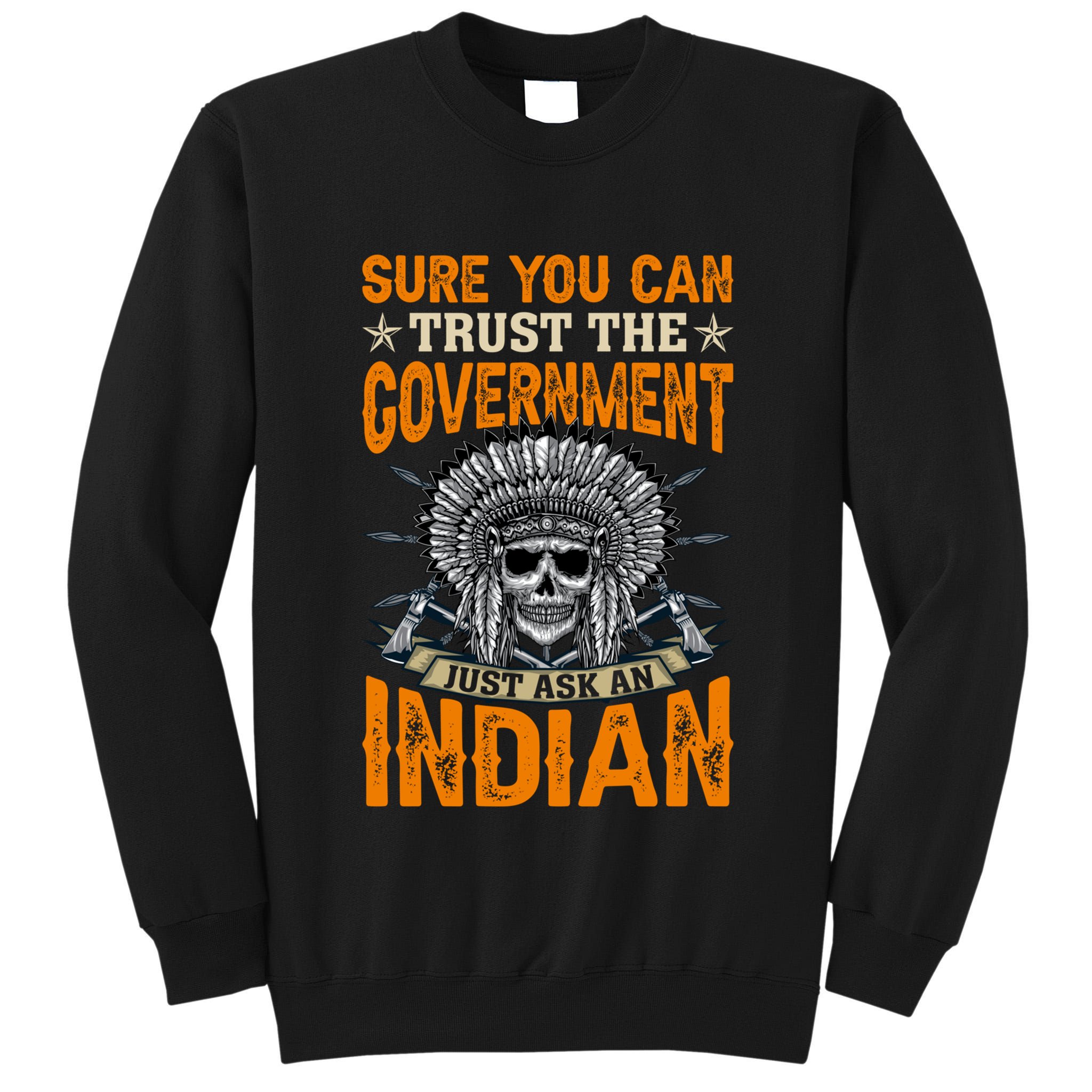 Sure You Can Trust The Government Just Ask An Indian Tall Sweatshirt