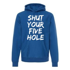 Shut Your Five Hole Gift Funny Goalie Gift Premium Hoodie