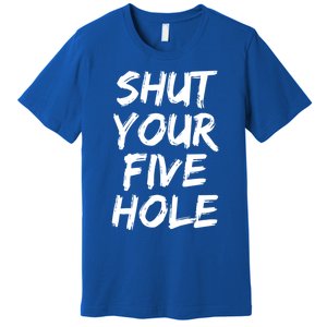 Shut Your Five Hole Gift Funny Goalie Gift Premium T-Shirt